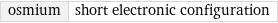 osmium | short electronic configuration