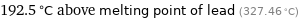 192.5 °C above melting point of lead (327.46 °C)