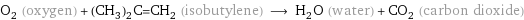 O_2 (oxygen) + (CH_3)_2C=CH_2 (isobutylene) ⟶ H_2O (water) + CO_2 (carbon dioxide)