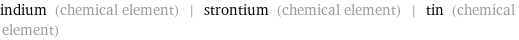 indium (chemical element) | strontium (chemical element) | tin (chemical element)