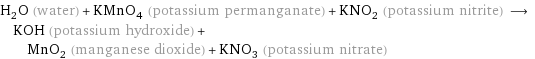 H_2O (water) + KMnO_4 (potassium permanganate) + KNO_2 (potassium nitrite) ⟶ KOH (potassium hydroxide) + MnO_2 (manganese dioxide) + KNO_3 (potassium nitrate)