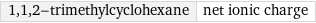 1, 1, 2-trimethylcyclohexane | net ionic charge