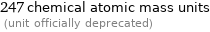 247 chemical atomic mass units  (unit officially deprecated)