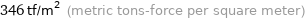 346 tf/m^2 (metric tons-force per square meter)