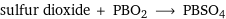 sulfur dioxide + PBO2 ⟶ PBSO4