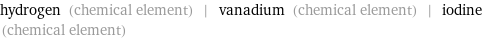 hydrogen (chemical element) | vanadium (chemical element) | iodine (chemical element)