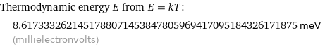Thermodynamic energy E from E = kT:  | 8.6173332621451788071453847805969417095184326171875 meV (millielectronvolts)