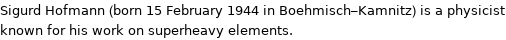 Sigurd Hofmann (born 15 February 1944 in Boehmisch-Kamnitz) is a physicist known for his work on superheavy elements.