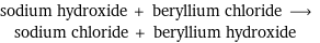 sodium hydroxide + beryllium chloride ⟶ sodium chloride + beryllium hydroxide
