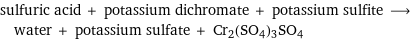 sulfuric acid + potassium dichromate + potassium sulfite ⟶ water + potassium sulfate + Cr2(SO4)3SO4