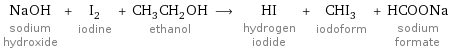 NaOH sodium hydroxide + I_2 iodine + CH_3CH_2OH ethanol ⟶ HI hydrogen iodide + CHI_3 iodoform + HCOONa sodium formate