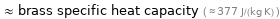  ≈ brass specific heat capacity ( ≈ 377 J/(kg K) )