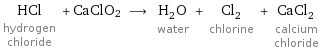 HCl hydrogen chloride + CaClO2 ⟶ H_2O water + Cl_2 chlorine + CaCl_2 calcium chloride