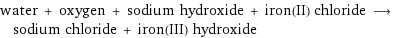 water + oxygen + sodium hydroxide + iron(II) chloride ⟶ sodium chloride + iron(III) hydroxide