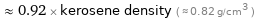  ≈ 0.92 × kerosene density ( ≈ 0.82 g/cm^3 )