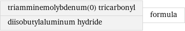 triamminemolybdenum(0) tricarbonyl diisobutylaluminum hydride | formula