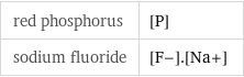 red phosphorus | [P] sodium fluoride | [F-].[Na+]