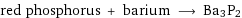 red phosphorus + barium ⟶ Ba3P2