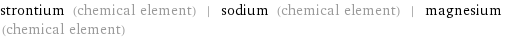 strontium (chemical element) | sodium (chemical element) | magnesium (chemical element)
