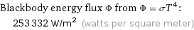 Blackbody energy flux Φ from Φ = σT^4:  | 253332 W/m^2 (watts per square meter)