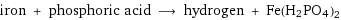 iron + phosphoric acid ⟶ hydrogen + Fe(H2PO4)2