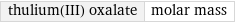 thulium(III) oxalate | molar mass