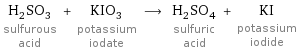 H_2SO_3 sulfurous acid + KIO_3 potassium iodate ⟶ H_2SO_4 sulfuric acid + KI potassium iodide