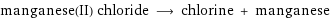 manganese(II) chloride ⟶ chlorine + manganese