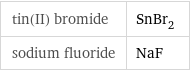 tin(II) bromide | SnBr_2 sodium fluoride | NaF