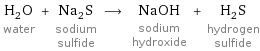 H_2O water + Na_2S sodium sulfide ⟶ NaOH sodium hydroxide + H_2S hydrogen sulfide