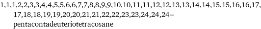 1, 1, 1, 2, 2, 3, 3, 4, 4, 5, 5, 6, 6, 7, 7, 8, 8, 9, 9, 10, 10, 11, 11, 12, 12, 13, 13, 14, 14, 15, 15, 16, 16, 17, 17, 18, 18, 19, 19, 20, 20, 21, 21, 22, 22, 23, 23, 24, 24, 24-pentacontadeuteriotetracosane