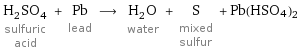 H_2SO_4 sulfuric acid + Pb lead ⟶ H_2O water + S mixed sulfur + Pb(HSO4)2