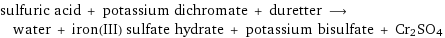 sulfuric acid + potassium dichromate + duretter ⟶ water + iron(III) sulfate hydrate + potassium bisulfate + Cr2SO4