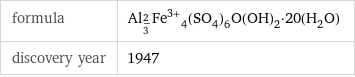 formula | Al_(2/3)Fe^(3+)_4(SO_4)_6O(OH)_2·20(H_2O) discovery year | 1947