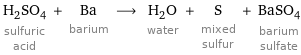 H_2SO_4 sulfuric acid + Ba barium ⟶ H_2O water + S mixed sulfur + BaSO_4 barium sulfate