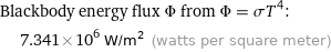 Blackbody energy flux Φ from Φ = σT^4:  | 7.341×10^6 W/m^2 (watts per square meter)