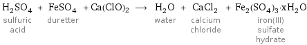 H_2SO_4 sulfuric acid + FeSO_4 duretter + Ca(ClO)2 ⟶ H_2O water + CaCl_2 calcium chloride + Fe_2(SO_4)_3·xH_2O iron(III) sulfate hydrate