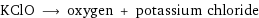 KClO ⟶ oxygen + potassium chloride