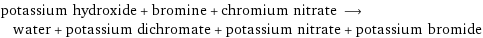 potassium hydroxide + bromine + chromium nitrate ⟶ water + potassium dichromate + potassium nitrate + potassium bromide