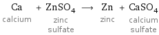 Ca calcium + ZnSO_4 zinc sulfate ⟶ Zn zinc + CaSO_4 calcium sulfate