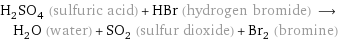H_2SO_4 (sulfuric acid) + HBr (hydrogen bromide) ⟶ H_2O (water) + SO_2 (sulfur dioxide) + Br_2 (bromine)
