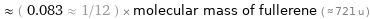  ≈ ( 0.083 ≈ 1/12 ) × molecular mass of fullerene ( ≈ 721 u )