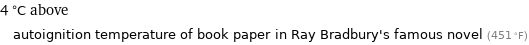 4 °C above autoignition temperature of book paper in Ray Bradbury's famous novel (451 °F)