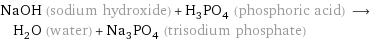 NaOH (sodium hydroxide) + H_3PO_4 (phosphoric acid) ⟶ H_2O (water) + Na_3PO_4 (trisodium phosphate)