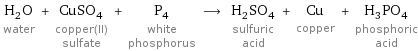 H_2O water + CuSO_4 copper(II) sulfate + P_4 white phosphorus ⟶ H_2SO_4 sulfuric acid + Cu copper + H_3PO_4 phosphoric acid