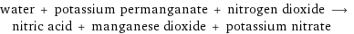 water + potassium permanganate + nitrogen dioxide ⟶ nitric acid + manganese dioxide + potassium nitrate