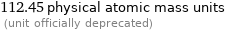 112.45 physical atomic mass units  (unit officially deprecated)