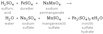 H_2SO_4 sulfuric acid + FeSO_4 duretter + NaMnO_4 sodium permanganate ⟶ H_2O water + Na_2SO_4 sodium sulfate + MnSO_4 manganese(II) sulfate + Fe_2(SO_4)_3·xH_2O iron(III) sulfate hydrate