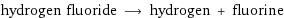 hydrogen fluoride ⟶ hydrogen + fluorine