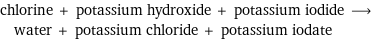 chlorine + potassium hydroxide + potassium iodide ⟶ water + potassium chloride + potassium iodate